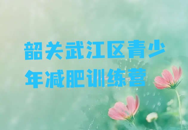 十大2025年韶关武江区有没有减肥的训练营排名前五排行榜