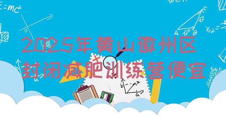 十大2025年黄山徽州区封闭减肥训练营便宜排行榜