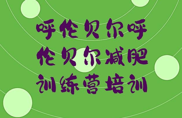 十大6月呼伦贝尔减肥集中营排行榜
