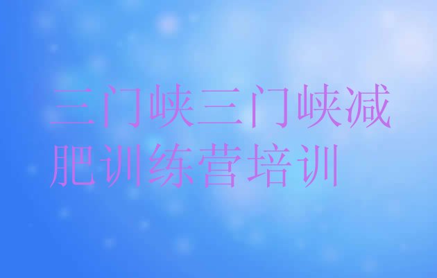 十大6月三门峡减肥训练营有哪些排行榜