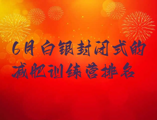十大6月白银封闭式的减肥训练营排名排行榜