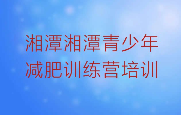 十大2025年湘潭封闭式减肥训练营哪里好排行榜