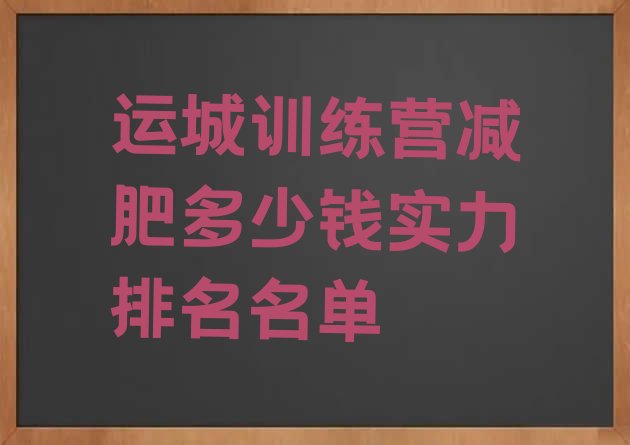 十大运城训练营减肥多少钱实力排名名单排行榜