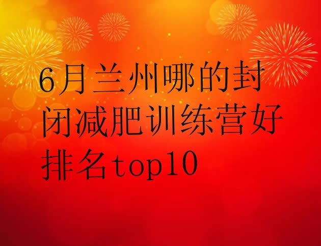 十大6月兰州哪的封闭减肥训练营好排名top10排行榜