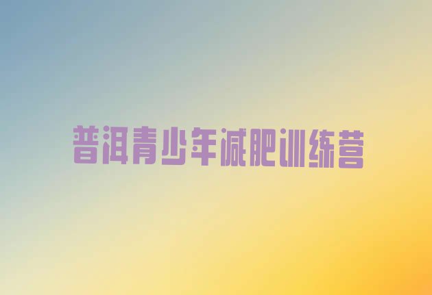 十大普洱全国哪的减肥训练营好排名前五排行榜