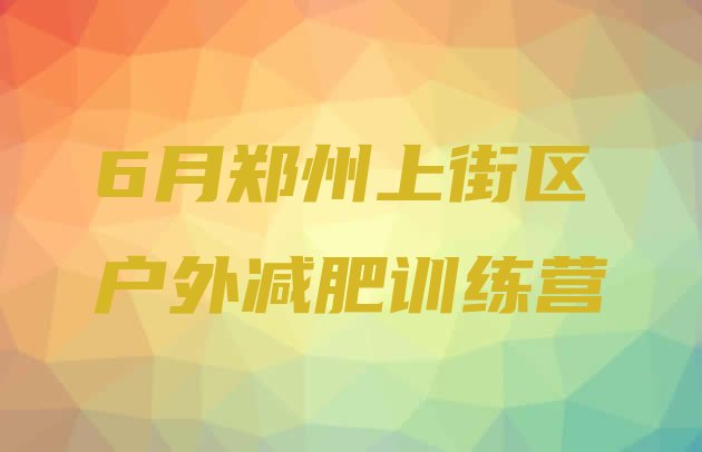 十大6月郑州上街区户外减肥训练营排行榜