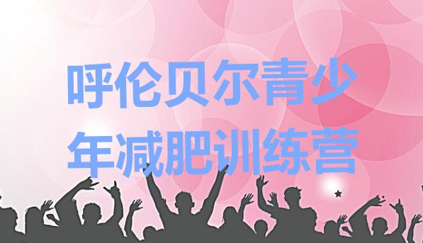 十大呼伦贝尔减肥训练营在哪排名前五排行榜