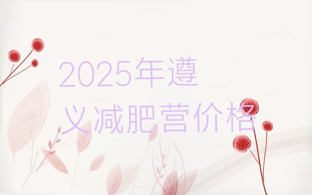 十大2025年遵义减肥营价格排行榜