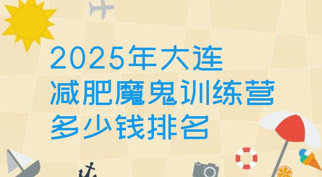 十大2025年大连减肥魔鬼训练营多少钱排名排行榜