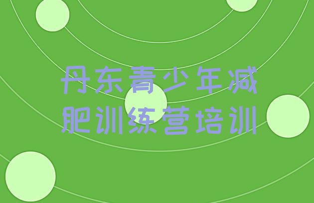 十大6月丹东减肥训练基地推荐一览排行榜