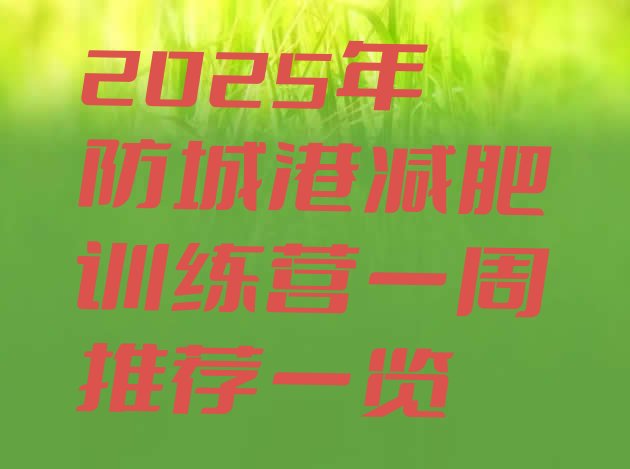 十大2025年防城港减肥训练营一周推荐一览排行榜