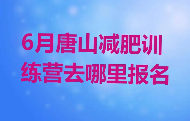 十大6月唐山减肥训练营去哪里报名排行榜
