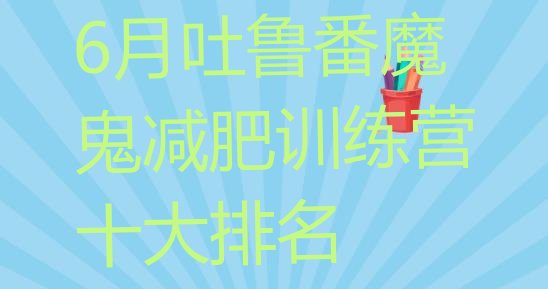 十大6月吐鲁番魔鬼减肥训练营十大排名排行榜