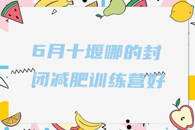 十大6月十堰哪的封闭减肥训练营好排行榜