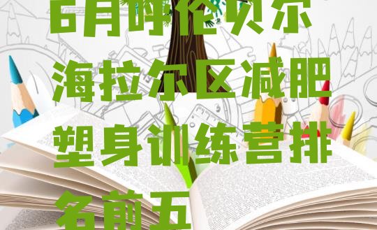 十大6月呼伦贝尔海拉尔区减肥塑身训练营排名前五排行榜