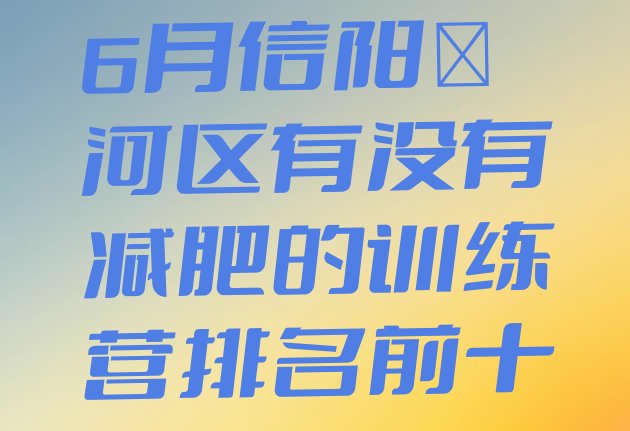 十大6月信阳浉河区有没有减肥的训练营排名前十排行榜