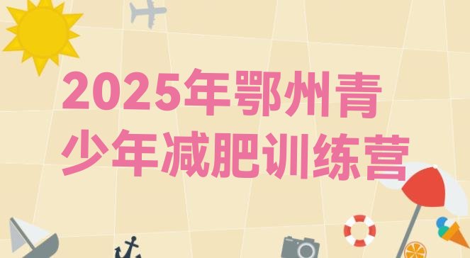 十大2025年鄂州青少年减肥训练营排行榜