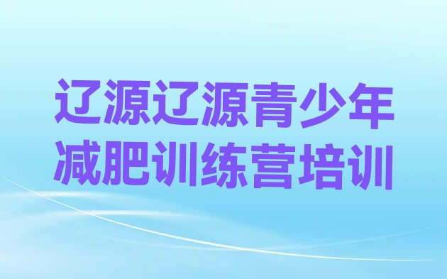 十大6月辽源全封闭式减肥训练营实力排名名单排行榜