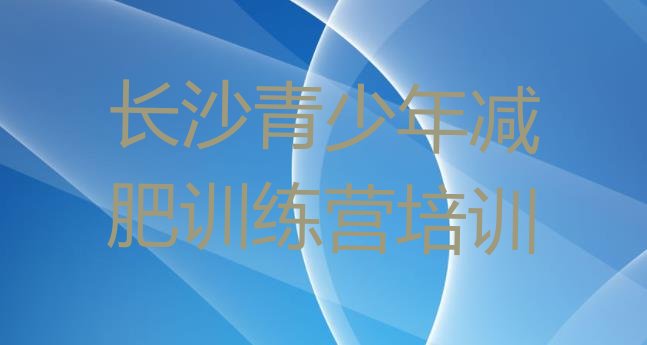 十大2025年长沙减肥瘦身集训营排名一览表排行榜