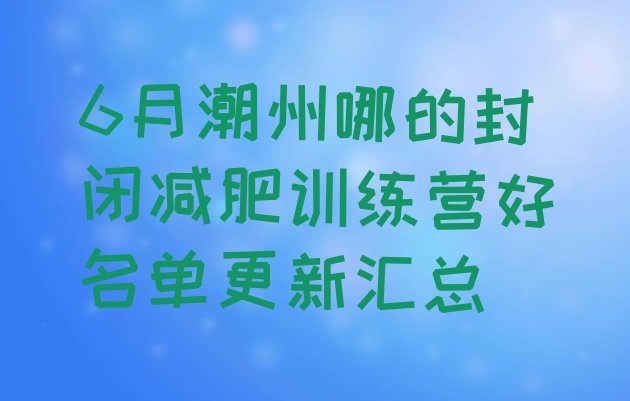 十大6月潮州哪的封闭减肥训练营好名单更新汇总排行榜
