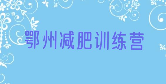 十大2025年鄂州减肥训练营排名排名一览表排行榜
