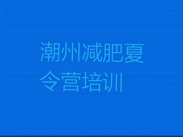 十大2025年潮州湘桥区一般减肥训练营费用排名前十排行榜