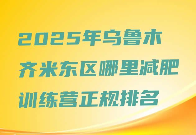 十大2025年乌鲁木齐米东区哪里减肥训练营正规排名排行榜