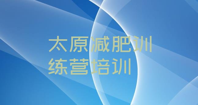 十大太原杏花岭区哪里减肥训练营正规名单更新汇总排行榜