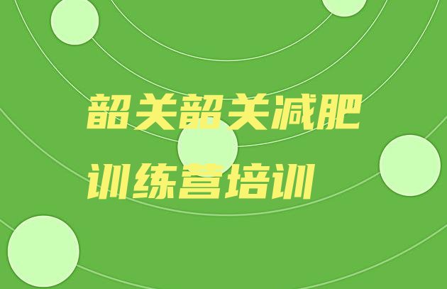 十大6月韶关全国哪的减肥训练营好排行榜