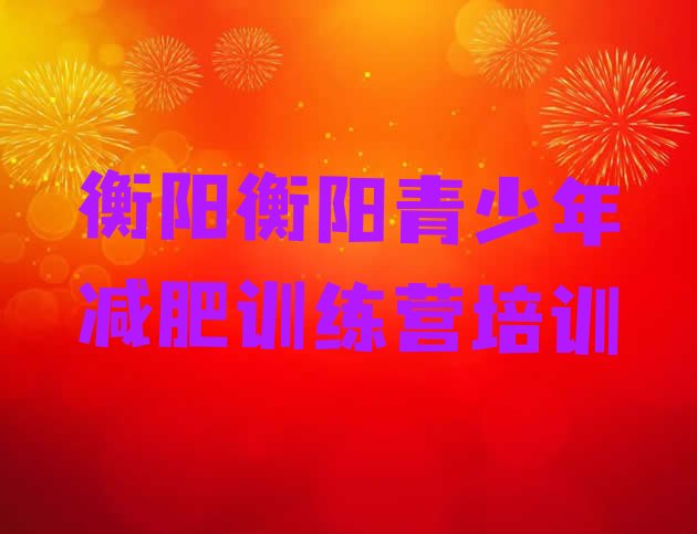 十大6月衡阳暑期减肥训练营哪家好排行榜