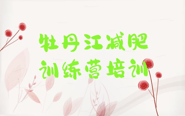 十大2025年牡丹江减肥训练营的价格多少排行榜