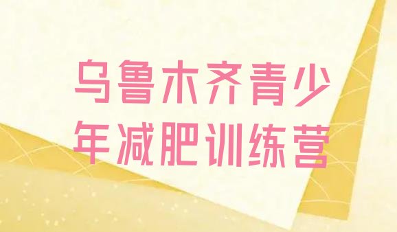 十大2025年乌鲁木齐全封闭式减肥训练营排名前十排行榜
