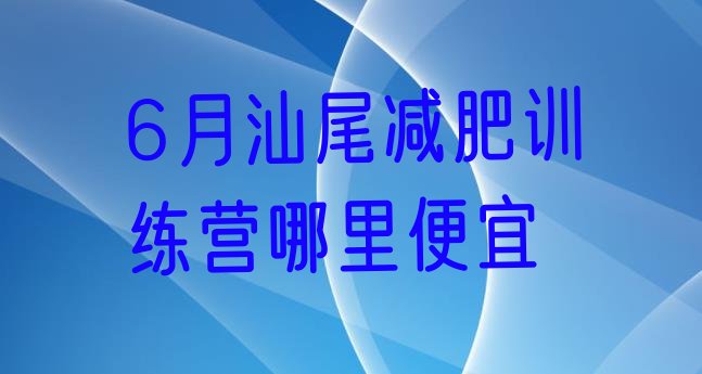十大6月汕尾减肥训练营哪里便宜排行榜