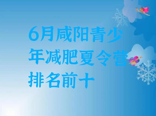 十大6月咸阳青少年减肥夏令营排名前十排行榜