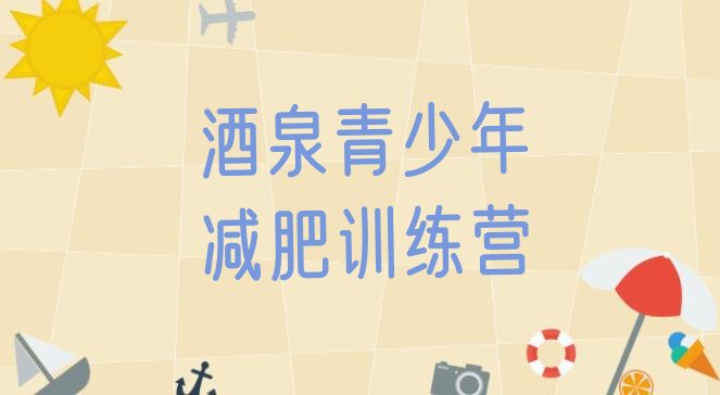十大2025年酒泉封闭式减肥训练营哪里好排行榜