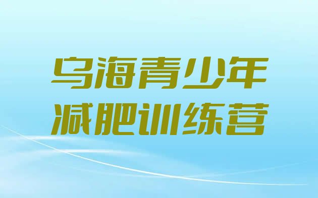 十大乌海参加减肥训练营价格名单一览排行榜