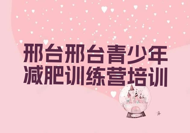 十大邢台桥西区哪的封闭减肥训练营好排行榜