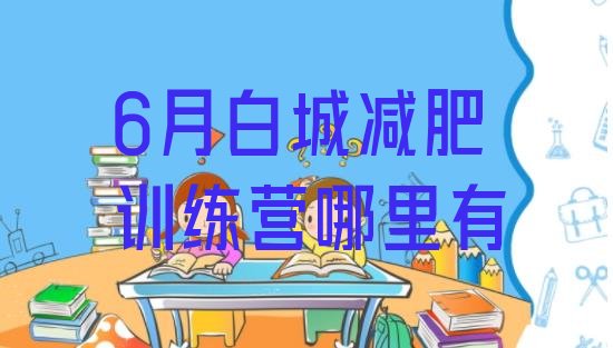 十大6月白城减肥训练营哪里有排行榜