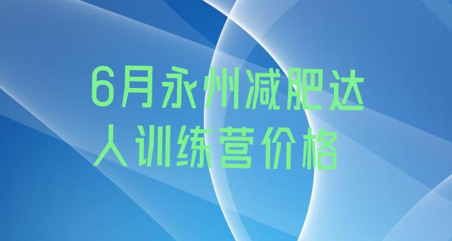 十大6月永州减肥达人训练营价格排行榜