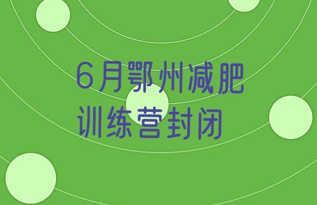 十大6月鄂州减肥训练营封闭排行榜