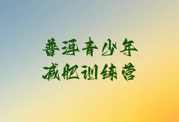 十大6月普洱减肥魔鬼训练营排行榜