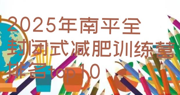 十大2025年南平全封闭式减肥训练营排名top10排行榜