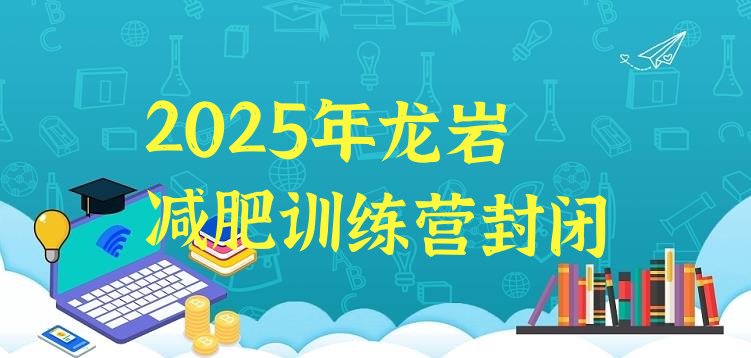 十大2025年龙岩减肥训练营封闭排行榜