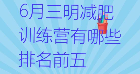 十大6月三明减肥训练营有哪些排名前五排行榜