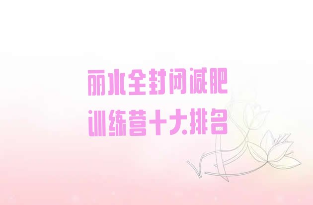 十大丽水全封闭减肥训练营十大排名排行榜