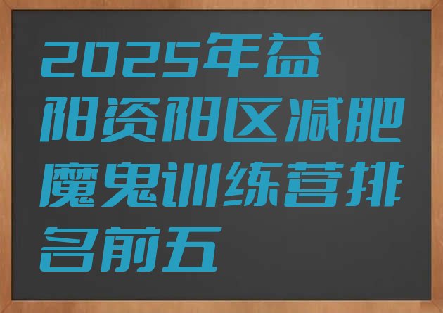 十大2025年益阳资阳区减肥魔鬼训练营排名前五排行榜
