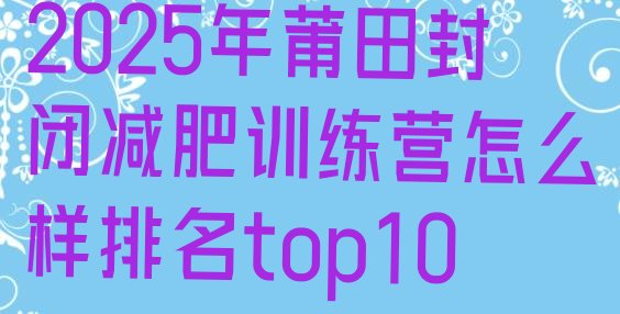十大2025年莆田封闭减肥训练营怎么样排名top10排行榜