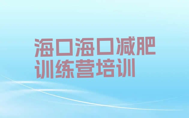 十大6月海口有谁去过减肥训练营名单一览排行榜