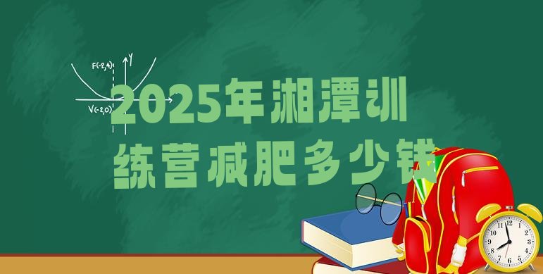 十大2025年湘潭训练营减肥多少钱排行榜