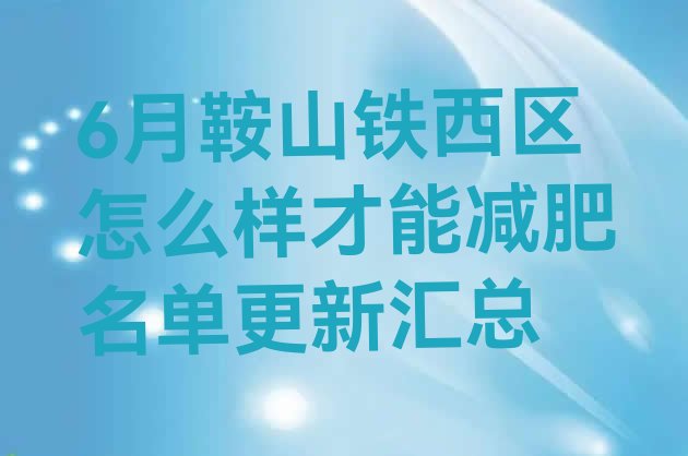 十大6月鞍山铁西区怎么样才能减肥名单更新汇总排行榜